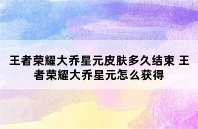 王者荣耀大乔星元皮肤多久结束 王者荣耀大乔星元怎么获得